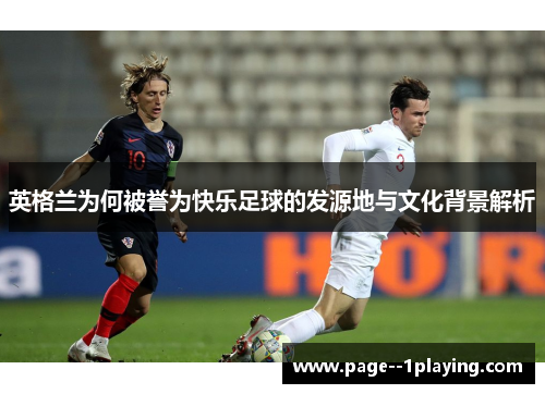 英格兰为何被誉为快乐足球的发源地与文化背景解析