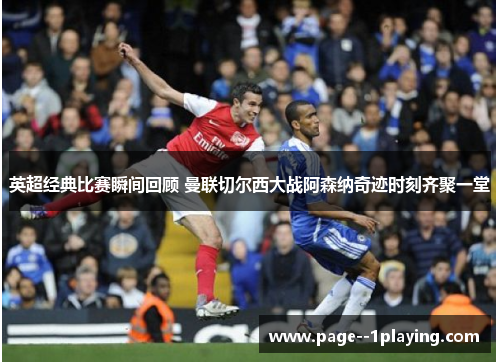 英超经典比赛瞬间回顾 曼联切尔西大战阿森纳奇迹时刻齐聚一堂 英超经典比赛瞬间回顾 曼联切尔西大战阿森纳奇迹时刻齐聚一堂