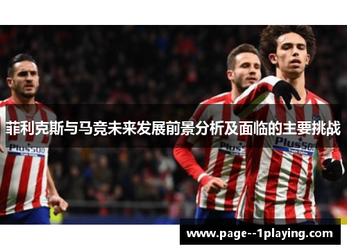 菲利克斯与马竞未来发展前景分析及面临的主要挑战 菲利克斯与马竞未来发展前景分析及面临的主要挑战