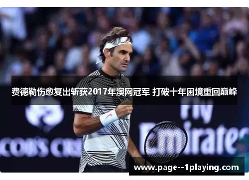 费德勒伤愈复出斩获2017年澳网冠军 打破十年困境重回巅峰