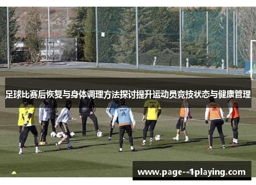 足球比赛后恢复与身体调理方法探讨提升运动员竞技状态与健康管理 足球比赛后恢复与身体调理方法探讨提升运动员竞技状态与健康管理