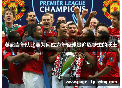 英超青年队比赛为何成为年轻球员追逐梦想的沃土 英超青年队比赛为何成为年轻球员追逐梦想的沃土