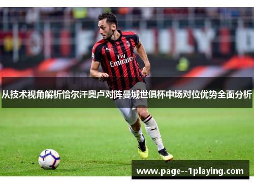 从技术视角解析恰尔汗奥卢对阵曼城世俱杯中场对位优势全面分析 从技术视角解析恰尔汗奥卢对阵曼城世俱杯中场对位优势全面分析