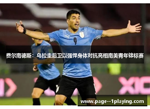 费尔南德斯：乌拉圭后卫以强悍身体对抗亮相南美青年锦标赛