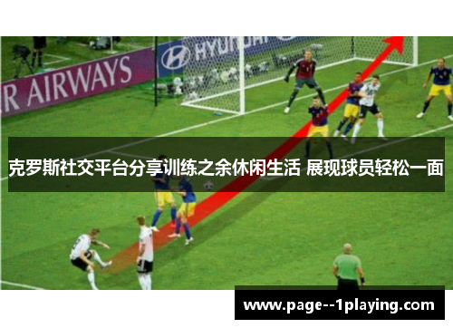 克罗斯社交平台分享训练之余休闲生活 展现球员轻松一面