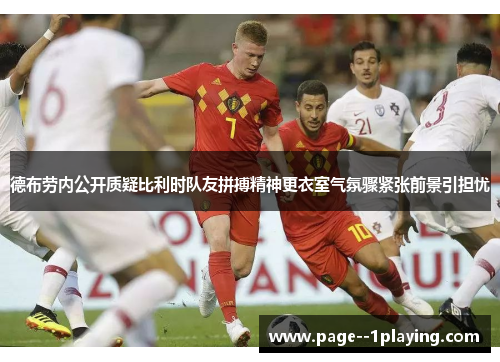 德布劳内公开质疑比利时队友拼搏精神更衣室气氛骤紧张前景引担忧