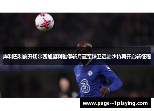 库利巴利离开切尔西加盟利雅得新月蓝军铁卫远赴沙特再开启新征程