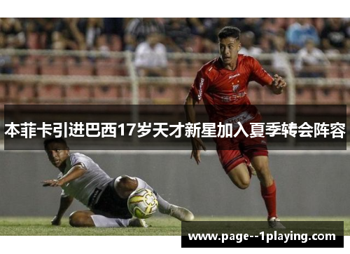 本菲卡引进巴西17岁天才新星加入夏季转会阵容