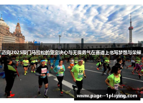 迈向2025厦门马拉松的坚定决心与无畏勇气在赛道上书写梦想与荣耀