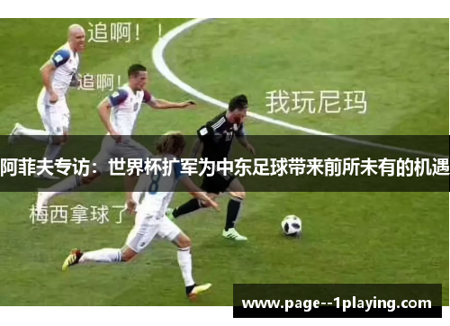 阿菲夫专访：世界杯扩军为中东足球带来前所未有的机遇